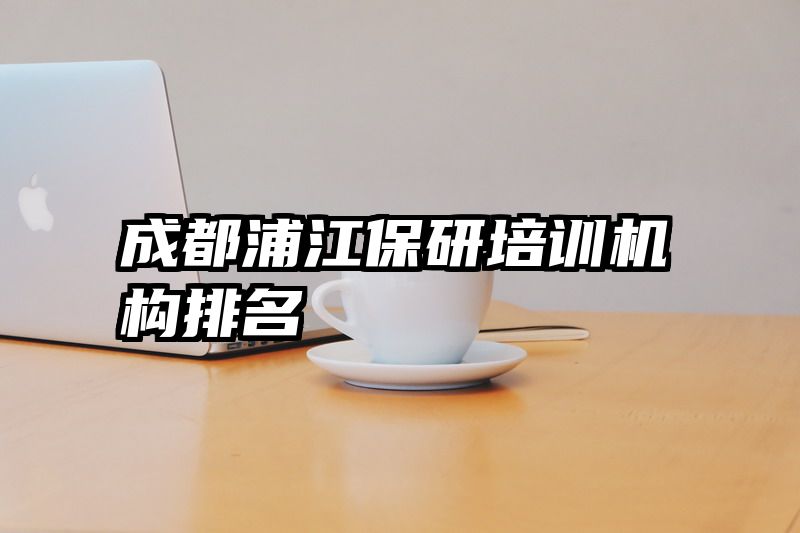 成都浦江保研培训机构排名