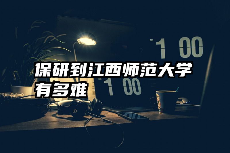 保研到江西师范大学有多难