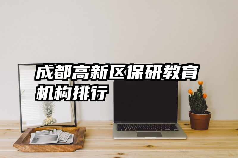 成都高新区保研教育机构排行