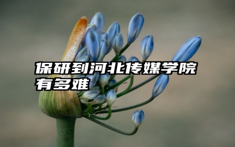 保研到河北传媒学院有多难