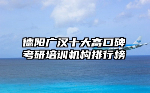 德阳广汉十大高口碑考研培训机构排行榜