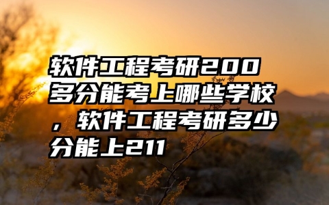 软件工程考研200多分能考上哪些学校，软件工程考研多少分能上211