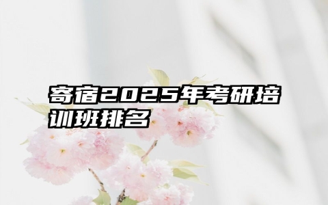寄宿2025年考研培训班排名