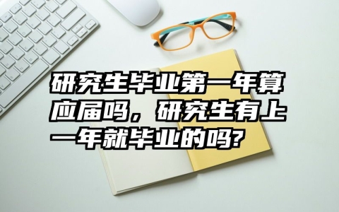 研究生毕业第一年算应届吗，研究生有上一年就毕业的吗?