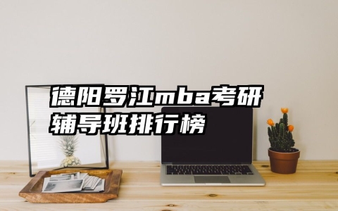 德阳罗江mba考研辅导班排行榜