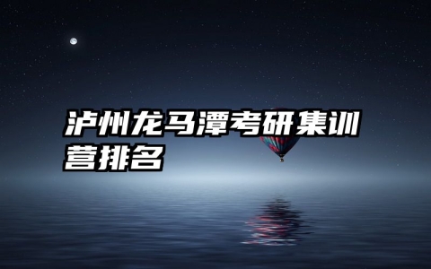 泸州龙马潭考研集训营排名