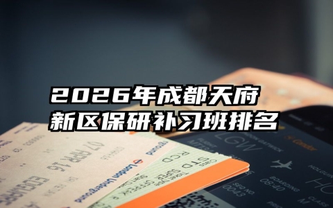 2026年成都天府新区保研补习班排名