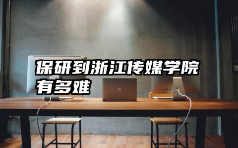 保研到浙江传媒学院有多难