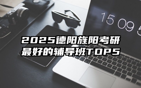 2025德阳旌阳考研最好的辅导班TOP5