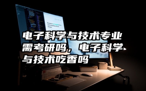 电子科学与技术专业需考研吗，电子科学与技术吃香吗