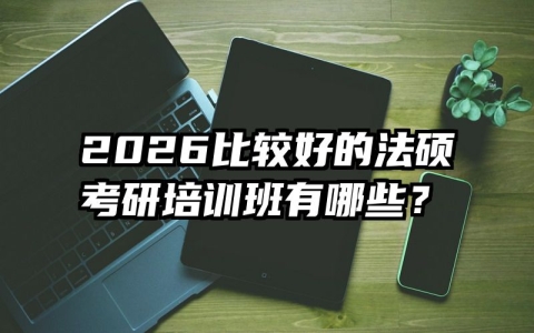 2026比较好的法硕考研培训班有哪些？