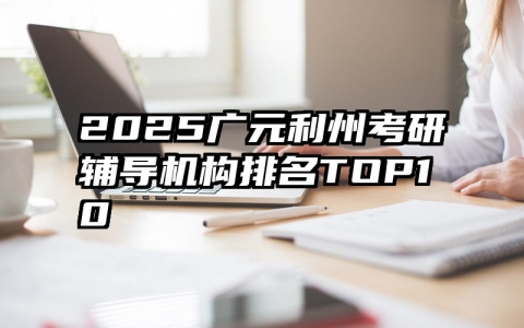 2025广元利州考研辅导机构排名TOP10