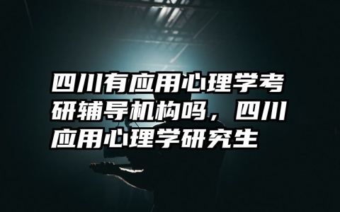 四川有应用心理学考研辅导机构吗，四川应用心理学研究生