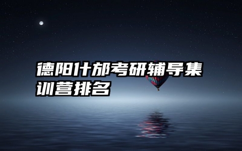 德阳什邡考研辅导集训营排名