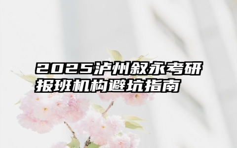 2025泸州叙永考研报班机构避坑指南