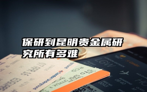 保研到昆明贵金属研究所有多难