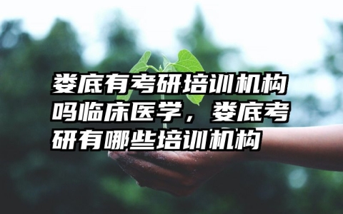 娄底有考研培训机构吗临床医学，娄底考研有哪些培训机构