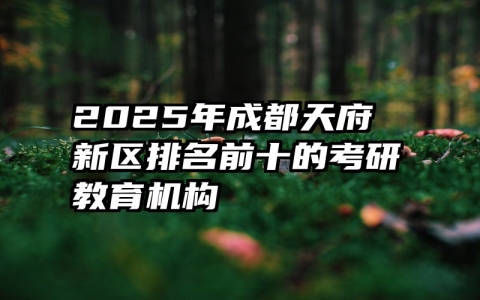 2025年成都天府新区排名前十的考研教育机构
