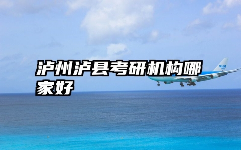 泸州泸县考研机构哪家好