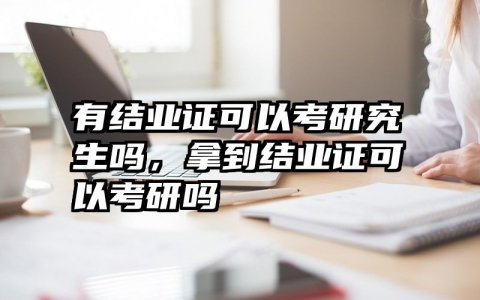 有结业证可以考研究生吗，拿到结业证可以考研吗