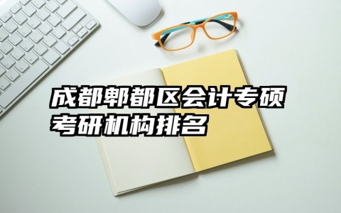 成都郫都区会计专硕考研机构排名