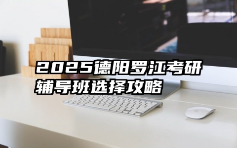 2025德阳罗江考研辅导班选择攻略