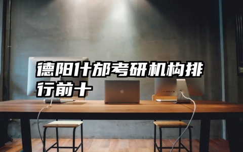 德阳什邡考研机构排行前十