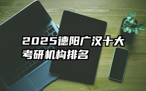 2025德阳广汉十大考研机构排名