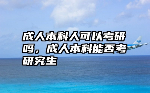 成人本科人可以考研吗，成人本科能否考研究生