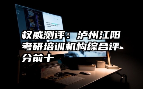 权威测评：泸州江阳考研培训机构综合评分前十