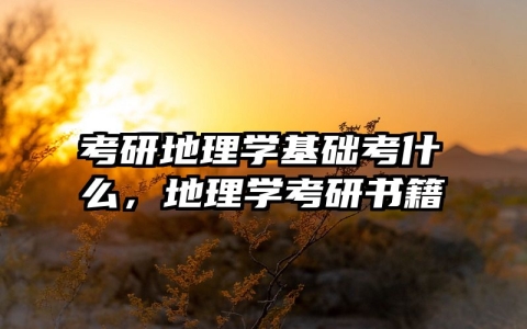 考研地理学基础考什么，地理学考研书籍