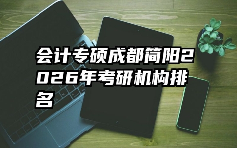 会计专硕成都简阳2026年考研机构排名