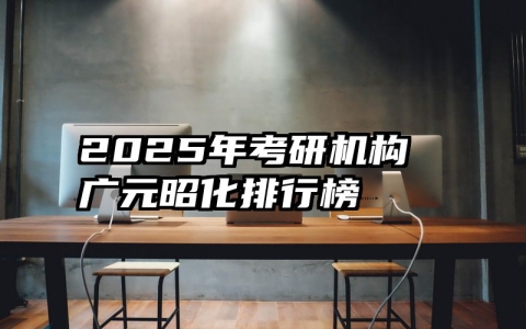 2025年考研机构广元昭化排行榜