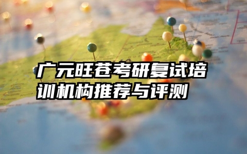 广元旺苍考研复试培训机构推荐与评测