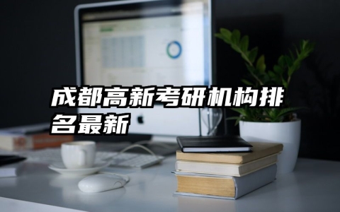成都高新考研机构排名最新