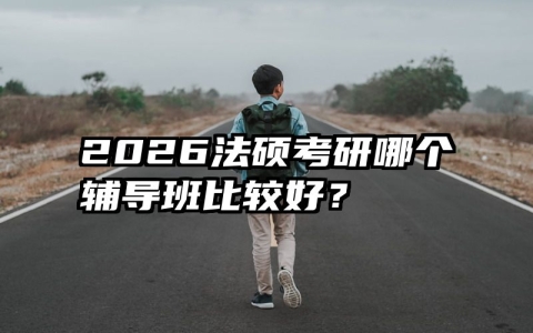 2026法硕考研哪个辅导班比较好？