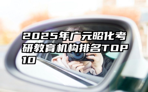 2025年广元昭化考研教育机构排名TOP10