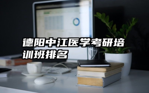 德阳中江医学考研培训班排名