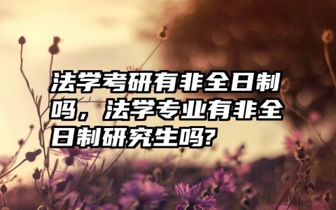 法学考研有非全日制吗，法学专业有非全日制研究生吗?