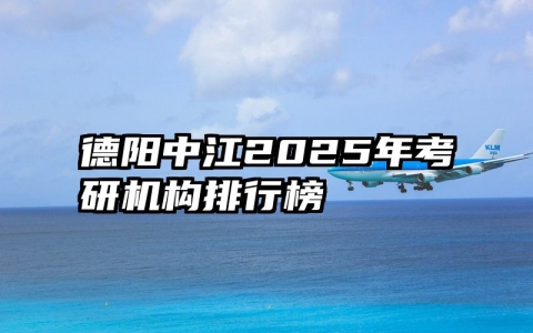 德阳中江2025年考研机构排行榜