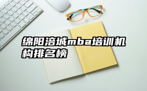 绵阳涪城mba培训机构排名榜