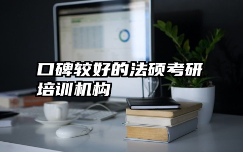口碑较好的法硕考研培训机构