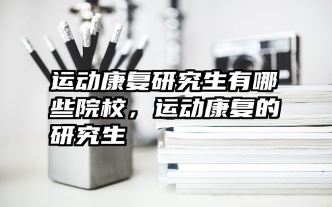 运动康复研究生有哪些院校，运动康复的研究生