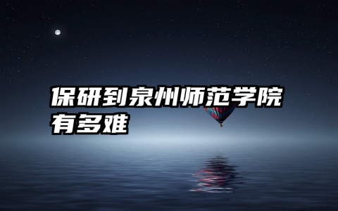 保研到泉州师范学院有多难