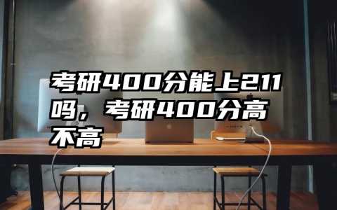 考研400分能上211吗，考研400分高不高