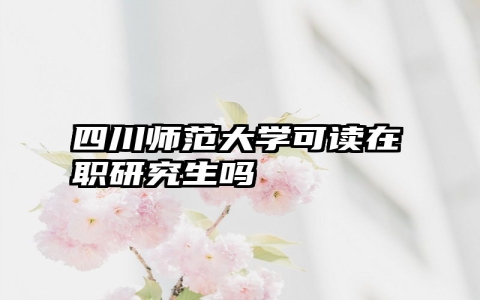 四川师范大学可读在职研究生吗