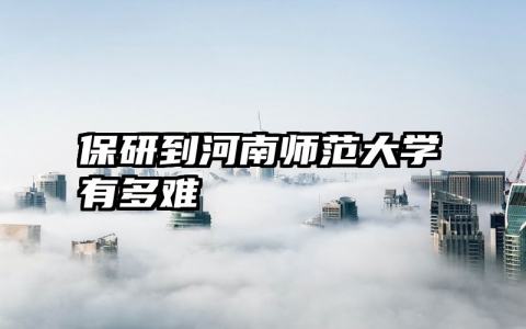 保研到河南师范大学有多难